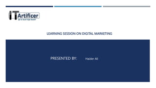 LEARNING SESSION ON DIGITAL MARKETING
PRESENTED BY: Haider Ali
 
