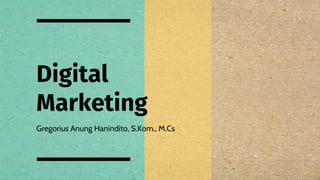 Digital
Marketing
Gregorius Anung Hanindito, S.Kom., M.Cs
 