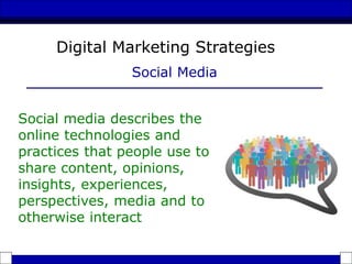 Social media describes the
online technologies and
practices that people use to
share content, opinions,
insights, experiences,
perspectives, media and to
otherwise interact
Digital Marketing Strategies
Social Media
 