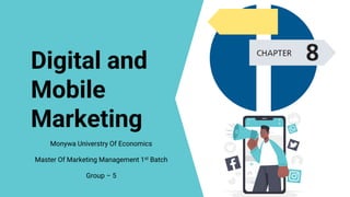Digital and
Mobile
Marketing
Monywa Universtry Of Economics
Master Of Marketing Management 1st Batch
Group – 5
 