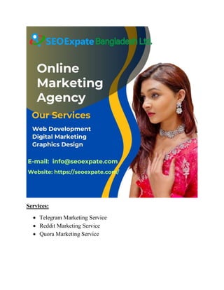 Services:
 Telegram Marketing Service
 Reddit Marketing Service
 Quora Marketing Service
 