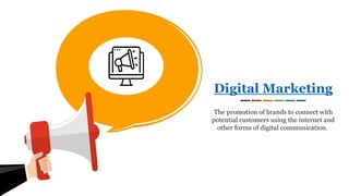 Digital Marketing
The promotion of brands to connect with
potential customers using the internet and
other forms of digital communication.
 