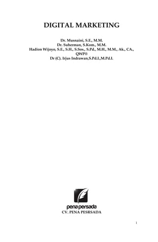 i
DIGITAL MARKETING
Dr. Musnaini, S.E., M.M.
Dr. Suherman, S.Kom., M.M.
Hadion Wijoyo, S.E., S.H., S.Sos., S.Pd., M.H., M.M., Ak., CA.,
QWP®
Dr (C). Irjus Indrawan,S.Pd.I.,M.Pd.I.
CV. PENA PESRSADA
 