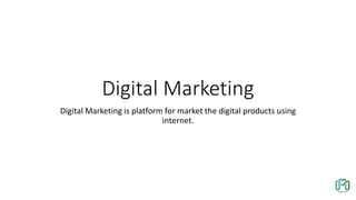 Digital Marketing
Digital Marketing is platform for market the digital products using
internet.
 