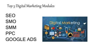 Top 5 Digital Marketing Modules
SEO
SMO
SMM
PPC
GOOGLE ADS
 