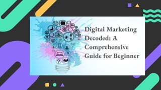 Digital Marketing
Decoded: A
Comprehensive
Guide for Beginner
 