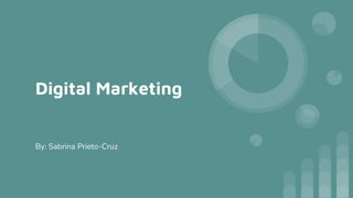 Digital Marketing
By: Sabrina Prieto-Cruz
 