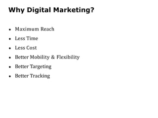Why Digital Marketing?
● Maximum Reach
● Less Time
● Less Cost
● Better Mobility & Flexibility
● Better Targeting
● Better Tracking
 