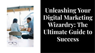 Unleashing Your
Digital Marketing
Wizardry: The
Ultimate Guide to
Success
Unleashing Your
Digital Marketing
Wizardry: The
Ultimate Guide to
Success
 