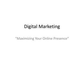 Digital Marketing
"Maximizing Your Online Presence“
 