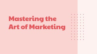 Mastering the
Art of Marketing
 
