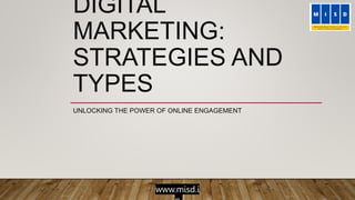 www.misd.i
DIGITAL
MARKETING:
STRATEGIES AND
TYPES
UNLOCKING THE POWER OF ONLINE ENGAGEMENT
 