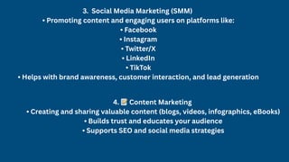 3. Social Media Marketing (SMM)
• Promoting content and engaging users on platforms like:
• Facebook
• Instagram
• Twitter/X
• LinkedIn
• TikTok
• Helps with brand awareness, customer interaction, and lead generation
4. 📝Content Marketing
• Creating and sharing valuable content (blogs, videos, infographics, eBooks)
• Builds trust and educates your audience
• Supports SEO and social media strategies
 