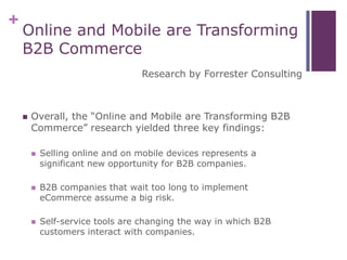 +
Online and Mobile are Transforming
B2B Commerce
Research by Forrester Consulting
 Overall, the “Online and Mobile are T...