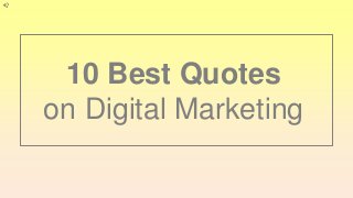 10 Best Quotes
on Digital Marketing
 