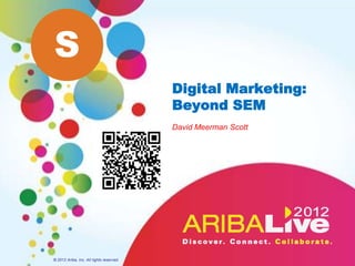 S
                                          Digital Marketing:
                                          Beyond SEM
                                          David Meerman Scott




© 2012 Ariba, Inc. All rights reserved.
 