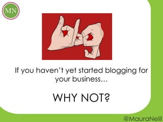 If you haven’t yet started blogging for
           your business…

          WHY NOT?
 