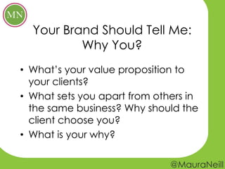 Your Brand Should Tell Me:
          Why You?
• What’s your value proposition to
  your clients?
• What sets you apart fro...