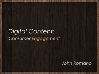 Digital Content:
Consumer Engagement




                      John Romano
 