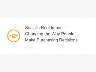 Social’s Real Impact—
Changing the Way People
Make Purchasing Decisions
September 23, 2013
 