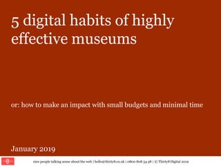 nice people talking sense about the web | hello@thirty8.co.uk | 0800 808 54 38 | © Thirty8 Digital 2019
5 digital habits of highly
effective museums
or: how to make an impact with small budgets and minimal time
January 2019
 