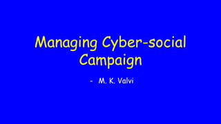 - M. K. Valvi
Managing Cyber-social
Campaign
 