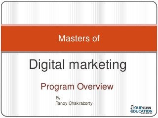 Masters of 
Digital marketing 
Program Overview 
By 
Tanoy Chakraborty 
 