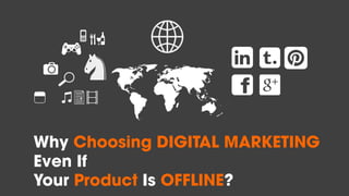 Why Choosing DIGITAL MARKETING
Even If
Your Product Is OFFLINE?
 