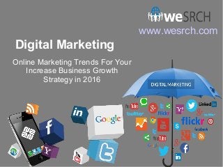 Digital Marketing
Online Marketing Trends For Your
Increase Business Growth
Strategy in 2016
www.wesrch.com
 