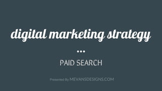 PAID SEARCH
digital marketing strategy
Presented By MEVANSDESIGNS.COM
 
