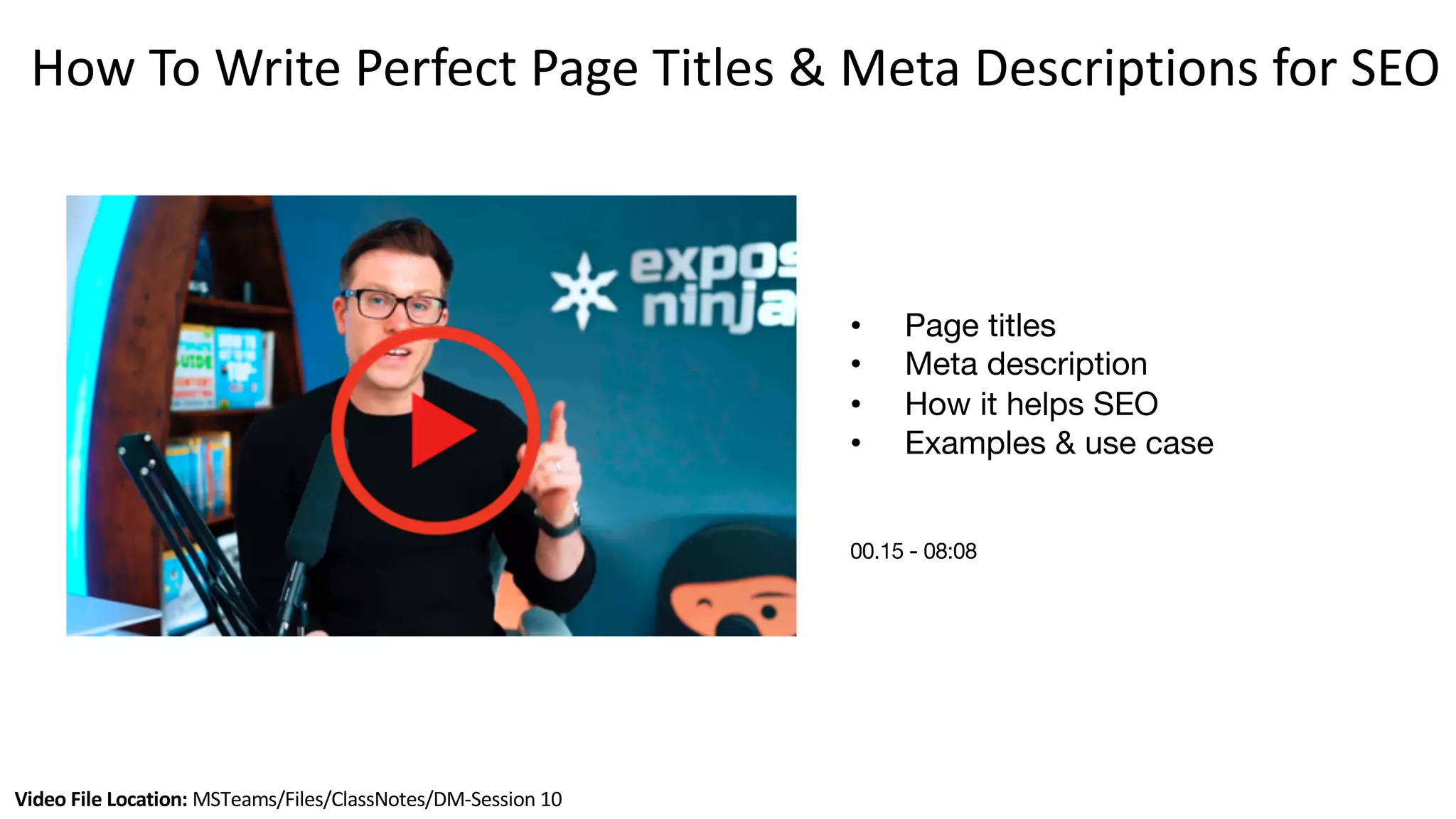 Video File Location: MSTeams/Files/ClassNotes/DM-Session 10
How To Write Perfect Page Titles & Meta Descriptions for SEO
• Page titles
• Meta description
• How it helps SEO
• Examples & use case
00.15 - 08:08
 