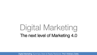 Digital Marketing
The next level of Marketing 4.0
Digital Marketing: Summary Deck & Ready Reckoner: Prof. Krishanu Datta
 