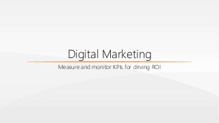 Digital Marketing
Measure and monitor KPIs for driving ROI
 