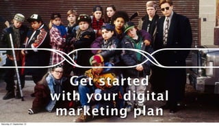 Get started
with your digital
marketing plan
Saturday 21 September 13
 