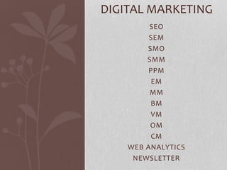 SEO
SEM
SMO
SMM
PPM
EM
MM
BM
VM
OM
CM
WEB ANALYTICS
NEWSLETTER
DIGITAL MARKETING
 