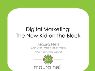 Digital Marketing:
The New Kid on the Block
         Maura Neill
     ABR, CRS, CDPE, REALTOR®
       about.me/mauraneill
 