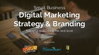 Take your business to the next level
Small Business
Digital Marketing
Strategy & Branding
Presented By
August 6, 2014
 