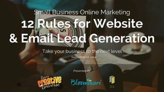 Small Business Online Marketing 
12 Rules for Website 
& Email Lead Generation 
Take your business to the next level 
September 17, 2014 
Presented By 
 