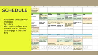 SCHEDULE
• Control the timing of your
messages
• Save time
• Alert partners about your
content plan so they can
also engage at the same
time
 