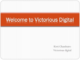 Kirti Chandratre
Victorious digital
Welcome to Victorious Digital
 