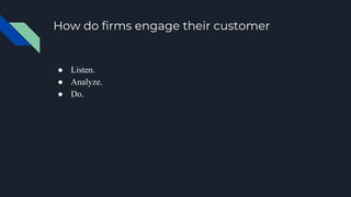How do firms engage their customer
● Listen.
● Analyze.
● Do.
 