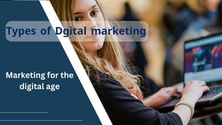 Types of Dgital marketing
Marketing for the
digital age
 