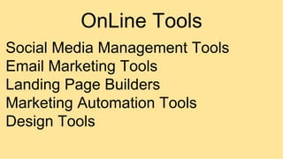 OnLine Tools
Social Media Management Tools
Email Marketing Tools
Landing Page Builders
Marketing Automation Tools
Design Tools
 