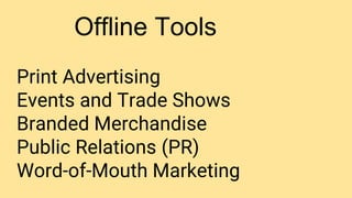 Offline Tools
Print Advertising
Events and Trade Shows
Branded Merchandise
Public Relations (PR)
Word-of-Mouth Marketing
 