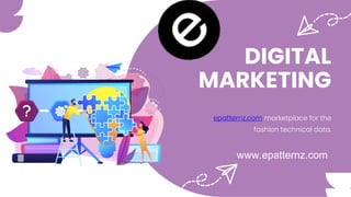 DIGITAL
MARKETING
epatternz.com marketplace for the
fashion technical data.
www.epatternz.com
 