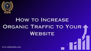 www.nidmindia.com
How to Increase
Organic Traffic to Your
Website
 