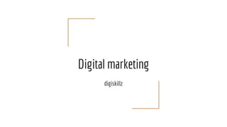 Digital marketing
digiskillz
 