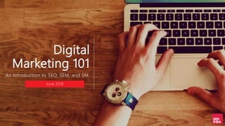 Digital
Marketing 101
An Introduction to SEO, SEM, and SM.
June 2016
 