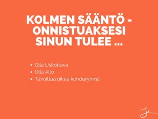 Olla Uskottava
Olla Aito
Tavoittaa oikea kohderyhmä
KOLMEN SÄÄNTÖ -
ONNISTUAKSESI
SINUN TULEE ...
 