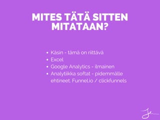 Käsin - tämä on riittävä
Excel
Google Analytics - ilmainen
Analytiikka softat - pidemmälle
ehtineet. Funnel.io / clickfunnels
MITES TÄTÄ SITTEN
MITATAAN?
 